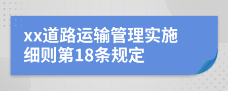 xx道路运输管理实施细则第18条规定