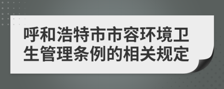 呼和浩特市市容环境卫生管理条例的相关规定