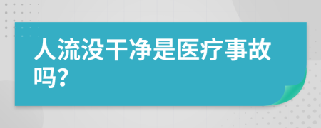 人流没干净是医疗事故吗？