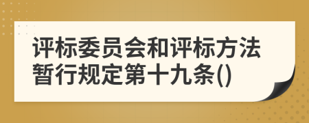 评标委员会和评标方法暂行规定第十九条()