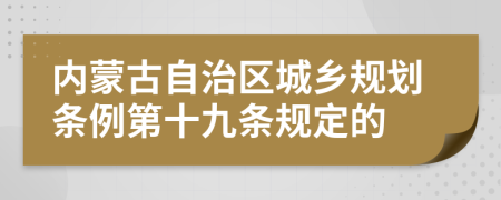 内蒙古自治区城乡规划条例第十九条规定的