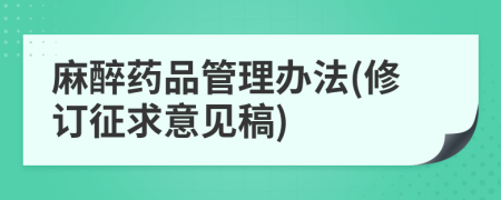 麻醉药品管理办法(修订征求意见稿)