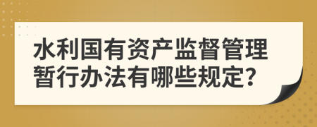 水利国有资产监督管理暂行办法有哪些规定？