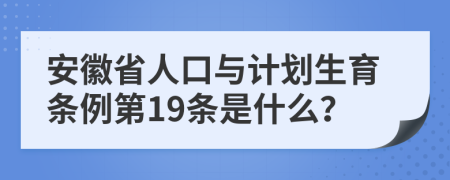 安徽省人口与计划生育条例第19条是什么？