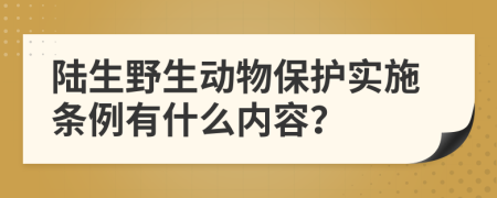 陆生野生动物保护实施条例有什么内容？