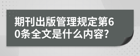 期刊出版管理规定第60条全文是什么内容?