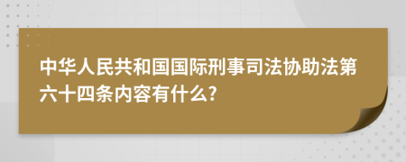 中华人民共和国国际刑事司法协助法第六十四条内容有什么?