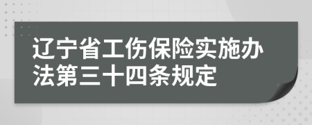 辽宁省工伤保险实施办法第三十四条规定