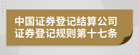 中国证券登记结算公司证券登记规则第十七条