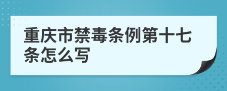 重庆市禁毒条例第十七条怎么写