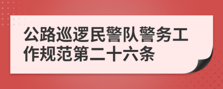 公路巡逻民警队警务工作规范第二十六条