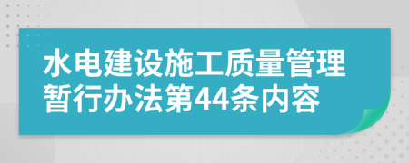 水电建设施工质量管理暂行办法第44条内容