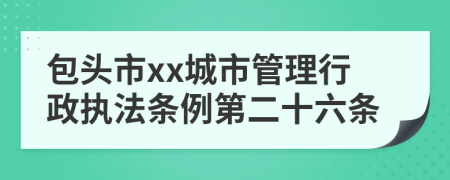 包头市xx城市管理行政执法条例第二十六条