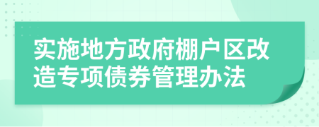实施地方政府棚户区改造专项债券管理办法