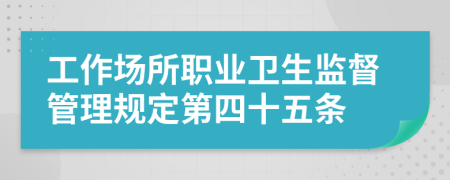 工作场所职业卫生监督管理规定第四十五条