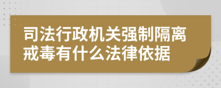 司法行政机关强制隔离戒毒有什么法律依据