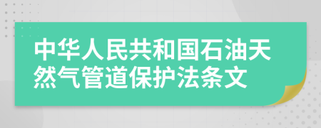 中华人民共和国石油天然气管道保护法条文