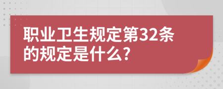 职业卫生规定第32条的规定是什么?