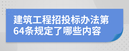 建筑工程招投标办法第64条规定了哪些内容