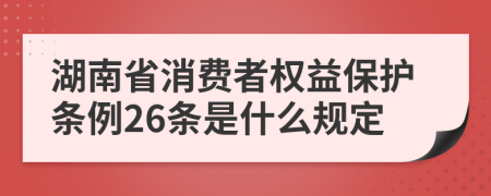 湖南省消费者权益保护条例26条是什么规定