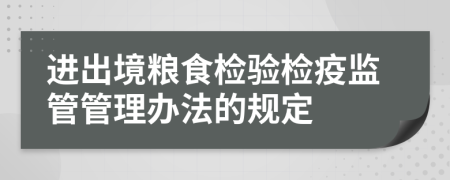 进出境粮食检验检疫监管管理办法的规定