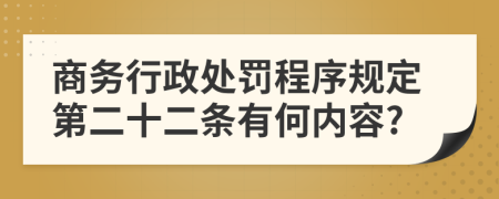 商务行政处罚程序规定第二十二条有何内容?