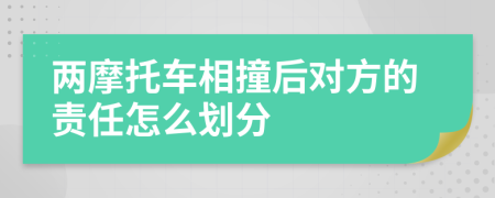 两摩托车相撞后对方的责任怎么划分