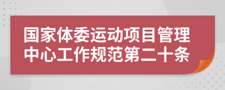 国家体委运动项目管理中心工作规范第二十条