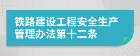 铁路建设工程安全生产管理办法第十二条