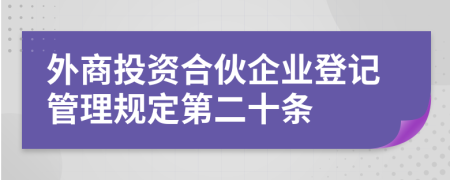 外商投资合伙企业登记管理规定第二十条