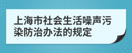 上海市社会生活噪声污染防治办法的规定