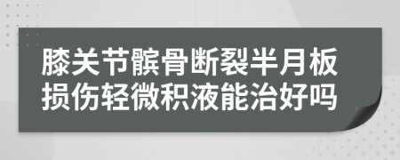 膝关节髌骨断裂半月板损伤轻微积液能治好吗