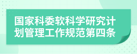 国家科委软科学研究计划管理工作规范第四条