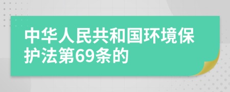 中华人民共和国环境保护法第69条的