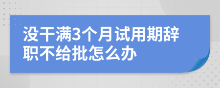 没干满3个月试用期辞职不给批怎么办