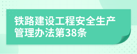 铁路建设工程安全生产管理办法第38条