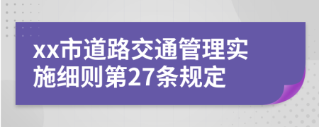 xx市道路交通管理实施细则第27条规定