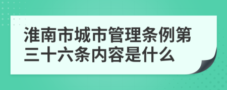 淮南市城市管理条例第三十六条内容是什么