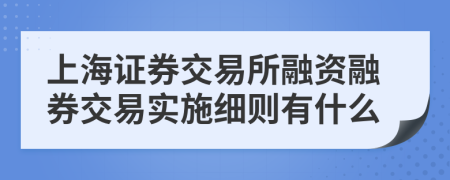 上海证券交易所融资融券交易实施细则有什么