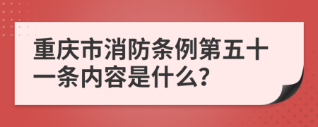 重庆市消防条例第五十一条内容是什么？