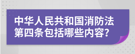 中华人民共和国消防法第四条包括哪些内容？