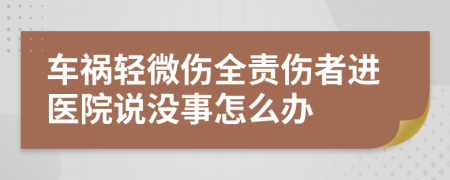 车祸轻微伤全责伤者进医院说没事怎么办