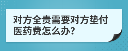 对方全责需要对方垫付医药费怎么办？