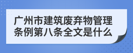 广州市建筑废弃物管理条例第八条全文是什么