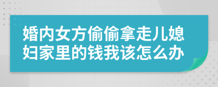 婚内女方偷偷拿走儿媳妇家里的钱我该怎么办