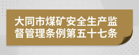 大同市煤矿安全生产监督管理条例第五十七条