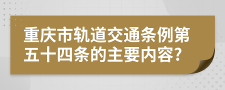 重庆市轨道交通条例第五十四条的主要内容?