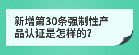 新增第30条强制性产品认证是怎样的?