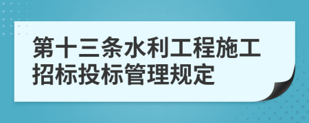 第十三条水利工程施工招标投标管理规定