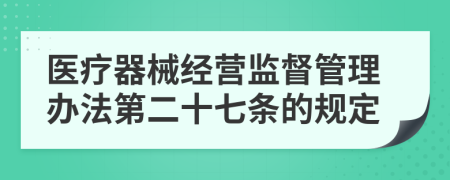 医疗器械经营监督管理办法第二十七条的规定